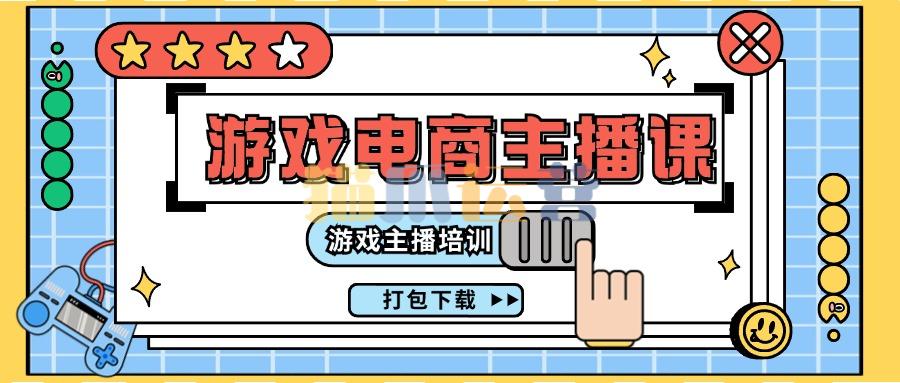 0基础入门游戏电商主播课程:游戏主播培训打包下载(23节)-猫爪运营资源站