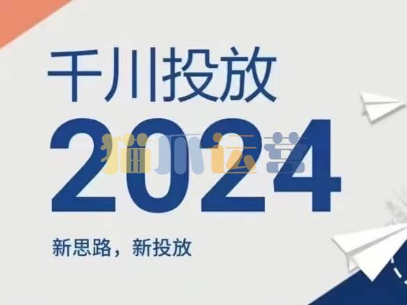 2024年千川投放,新思路新投放-猫爪运营资源站