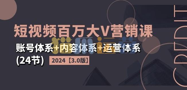 2024短视频百万大V营销课【3.0版】账号体系+内容体系+运营体系(24节)-猫爪运营资源站