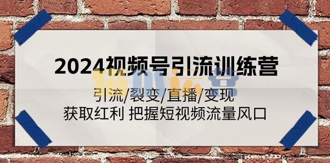 2024视频号引流训练营:引流/裂变/直播/变现 获取红利 把握短视频流量风口-猫爪运营资源站