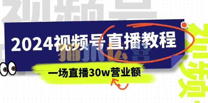 2024视频号直播教程:视频号如何赚钱详细教学,一场直播30w营业额-猫爪运营资源站