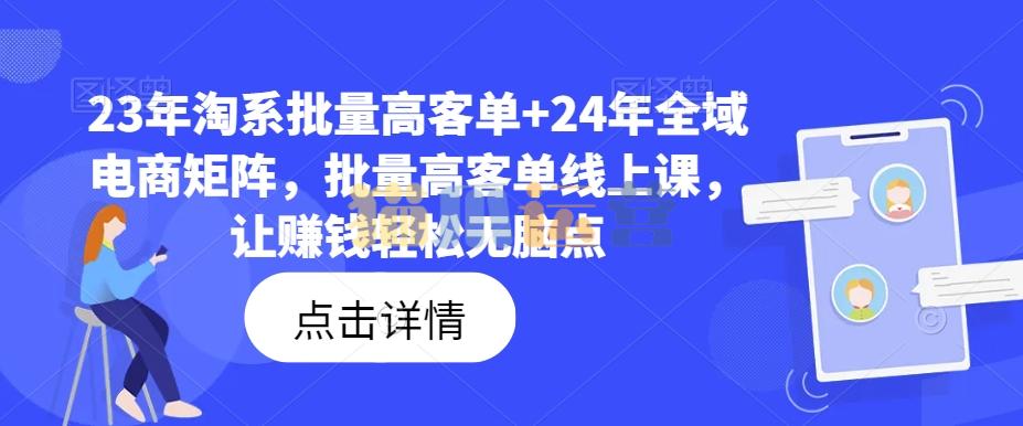 23年淘系批量高客单+24年全域电商矩阵,批量高客单线上课,让赚钱轻松无脑点-猫爪运营资源站