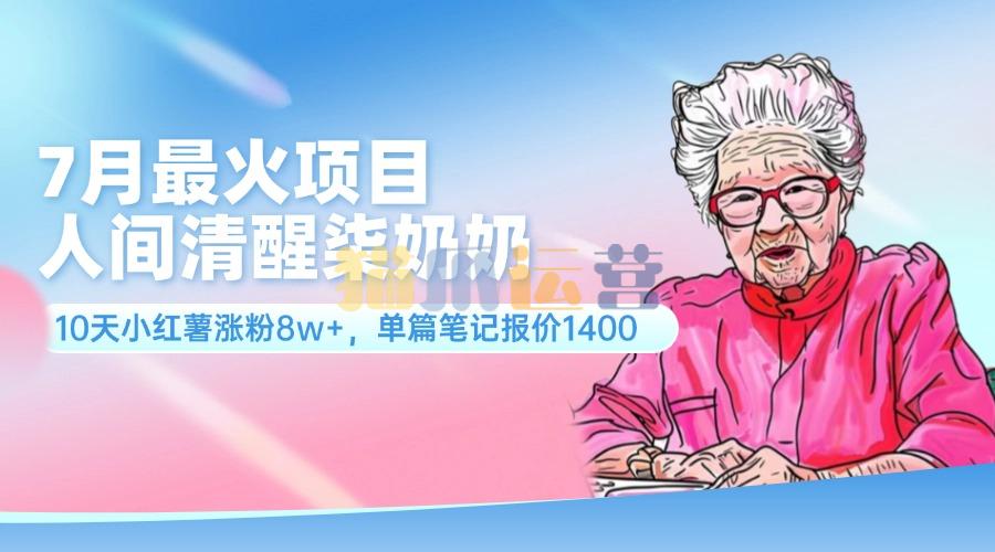 7月最火项目,人间清醒柒奶奶,10天小红薯涨粉8w+,单篇笔记报价1400【项目拆解】-猫爪运营资源站