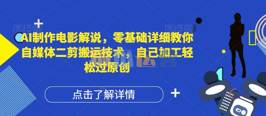 AI制作电影解说,零基础详细教你自媒体二剪搬运技术,自己加工轻松过原创【项目拆解】-猫爪运营资源站