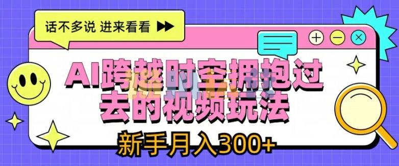 AI跨越时空拥抱过去的视频玩法,新手月入3000+【项目揭秘】-猫爪运营资源站
