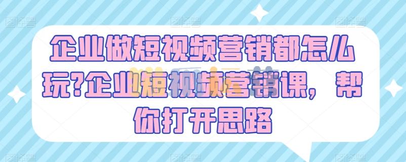 企业做短视频营销都怎么玩?企业短视频营销课,帮你打开思路-猫爪运营资源站