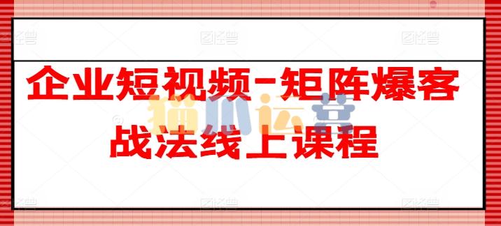 企业短视频-矩阵爆客战法线上课程-猫爪运营资源站