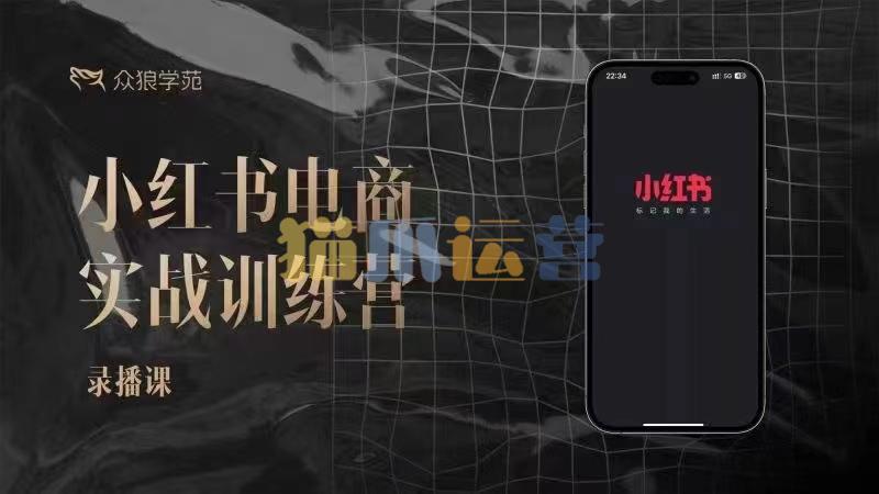 余文-小红书电商实战训练营,小红书笔记带货和无人直播,24年新课-猫爪运营资源站