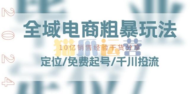 全域电商-粗暴玩法课:10亿销售经验干货分享!定位/免费起号/千川投流-猫爪运营资源站