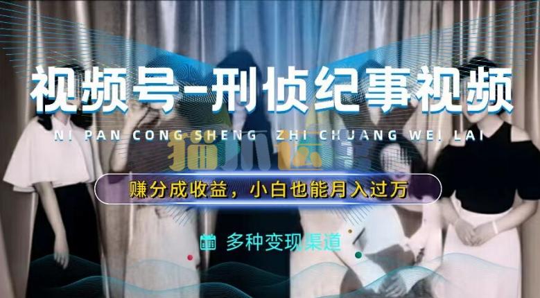 利用刑侦纪实视频,赚视频号分成计划收益,操作简单,新手小白轻松月入过万【项目拆解】-猫爪运营资源站