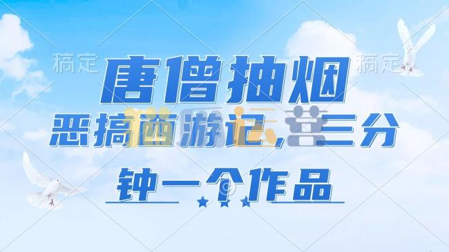 唐僧抽烟,恶搞西游记,各平台风口赛道,三分钟一条作品,日入1000+【项目拆解】-猫爪运营资源站