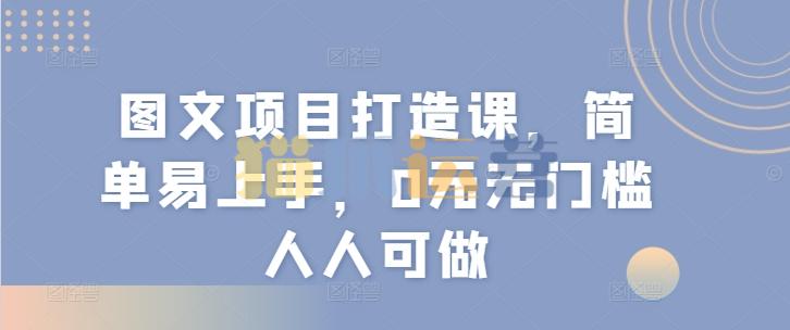 图文项目打造课,简单易上手,0元无门槛人人可做-猫爪运营资源站