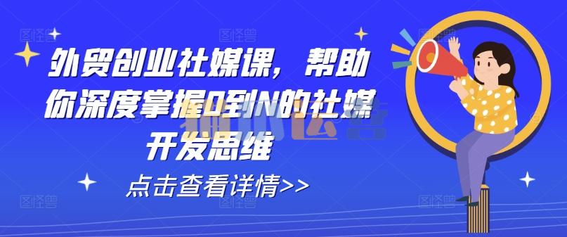 外贸创业社媒课,帮助你深度掌握0到N的社媒开发思维-猫爪运营资源站