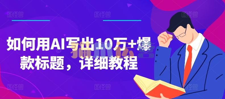 如何用AI写出10万+爆款标题,详细教程【项目拆解】-猫爪运营资源站