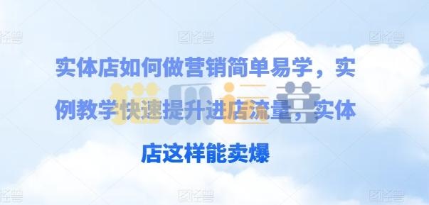 实体店如何做营销简单易学,实例教学快速提升进店流量,实体店这样能卖爆-猫爪运营资源站