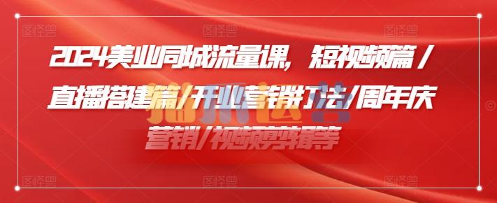 小张顾问2024美业同城流量课,短视频篇/直播搭建篇/开业营销打法/周年庆营销/视频剪辑等-猫爪运营资源站