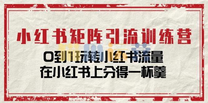小红书矩阵引流训练营:0到1玩转小红书流量,在小红书上分得一杯羹-猫爪运营资源站