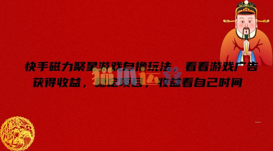 快手磁力聚星游戏自撸玩法,看看游戏广告获得收益,稳定项目,收益看自己时间【项目拆解】-猫爪运营资源站