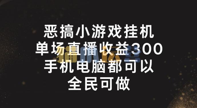 恶搞小游戏挂机,单场直播300+,全民可操作【项目揭秘】-猫爪运营资源站
