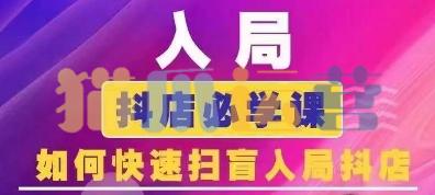 抖音商城运营课程(更新24年6月),入局抖店必学课, 如何快速扫盲入局抖店-猫爪运营资源站