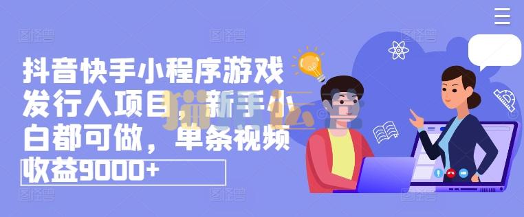 抖音快手小程序游戏发行人项目,新手小白都可做,单条视频收益9000+-猫爪运营资源站