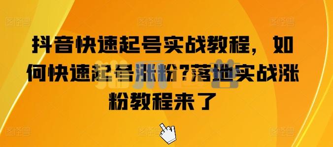 抖音快速起号实战教程,如何快速起号涨粉?落地实战涨粉教程来了-猫爪运营资源站