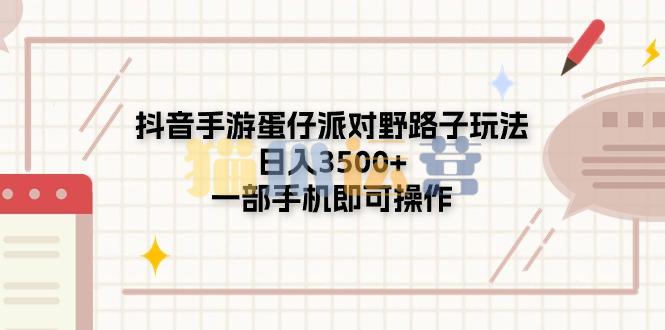 抖音手游蛋仔派对野路子玩法,日入3500+,一部手机即可操作【揭秘】-猫爪运营资源站