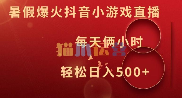 暑假爆火抖音小游戏直播,每天俩小时,轻松日入500+【项目拆解】-猫爪运营资源站
