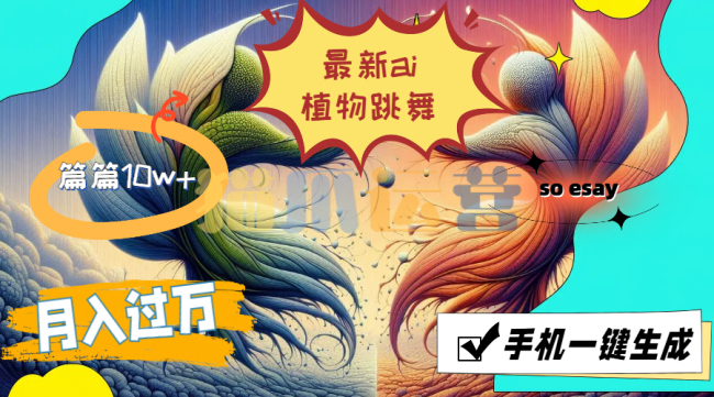 最新ai植物跳舞,篇篇10w+,手机一键生成,月入过万【项目拆解】-猫爪运营资源站