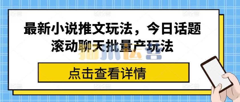 最新小说推文玩法,今日话题滚动聊天批量产玩法【项目拆解】-猫爪运营资源站