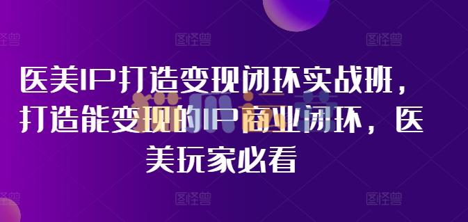林教头-医美IP打造变现闭环实战班,打造能变现的IP商业闭环,医美玩家必看!-猫爪运营资源站