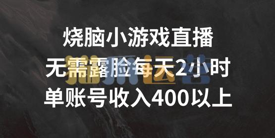 烧脑小游戏直播,无需露脸每天2小时,单账号日入400+【项目拆解】-猫爪运营资源站