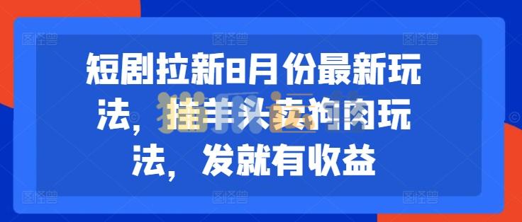 短剧拉新8月份最新玩法,挂羊头卖狗肉玩法,发就有收益【项目拆解】-猫爪运营资源站
