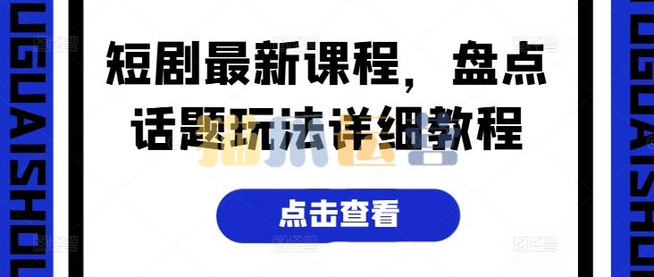 短剧最新课程,盘点话题玩法详细教程-猫爪运营资源站
