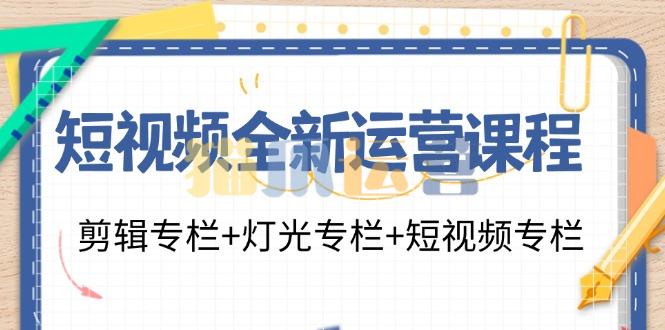 短视频全新运营课程:剪辑专栏+灯光专栏+短视频专栏(23节课)-猫爪运营资源站
