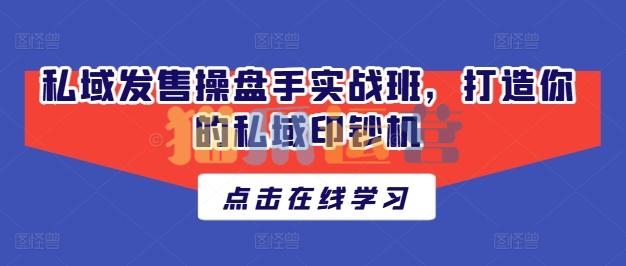 私域发售操盘手实战班,打造你的私域印钞机-猫爪运营资源站