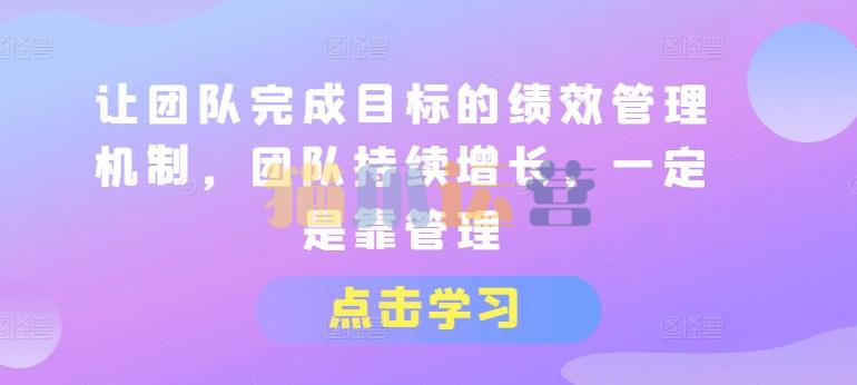 让团队完成目标的绩效管理机制,团队持续增长,一定是靠管理-猫爪运营资源站