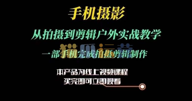运镜剪辑实操课,手机摄影从拍摄到剪辑户外实战教学,一部手机完成拍摄剪辑制作-猫爪运营资源站