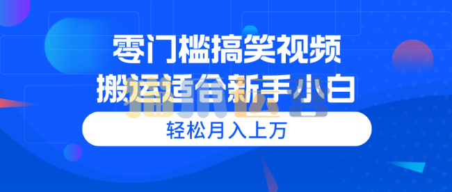 零门槛搞笑视频搬运,轻松月入上万,适合新手小白【揭秘】-猫爪运营资源站