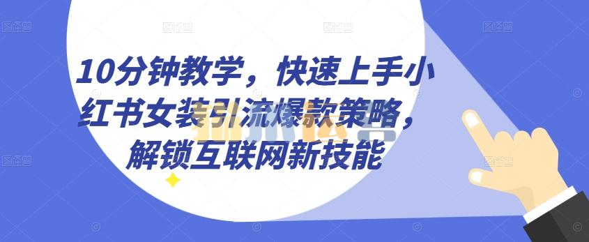 10分钟教学,快速上手小红书女装引流爆款策略,解锁互联网新技能【项目拆解】-猫爪运营资源站