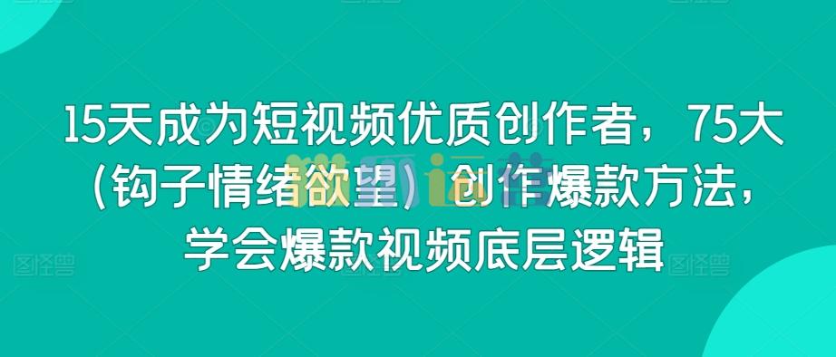 15天成为短视频优质创作者,75大(钩子情绪欲望)创作爆款方法,学会爆款视频底层逻辑-猫爪运营资源站
