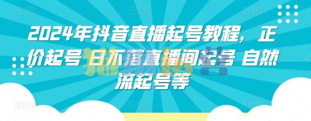 2024年抖音直播起号教程,正价起号 日不落直播间起号自然流起号等-猫爪运营资源站