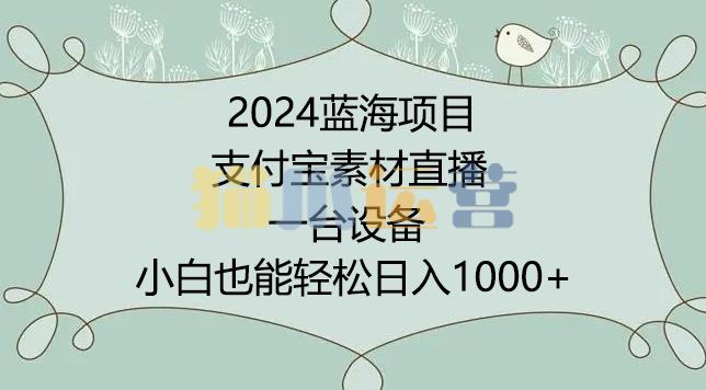 2024年蓝海项目,支付宝素材直播,无需出境,小白也能日入1000+ ,实操教程【揭秘】-猫爪运营资源站