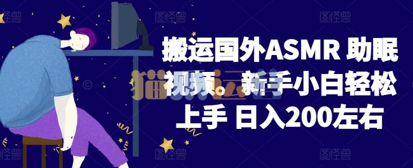 2024搬运国外ASMR 助眠视频,新手小白轻松上手 日入200左右【揭秘】-猫爪运营资源站