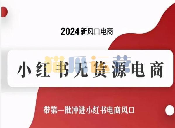 2024新风口电商,小红书无货源电商,带第一批冲进小红书电商风口-猫爪运营资源站