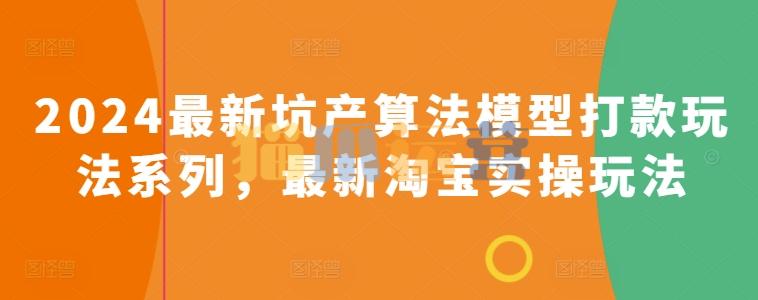 2024最新坑产算法模型打款玩法系列,最新淘宝实操玩法-猫爪运营资源站