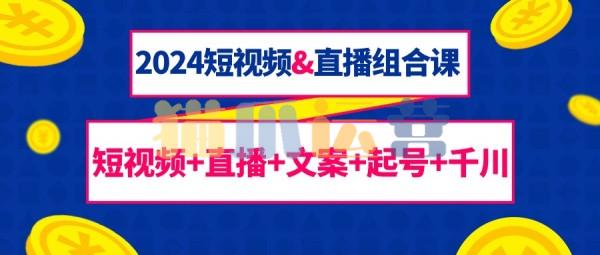 2024短视频&直播组合课:短视频+直播+文案+起号+千川(67节课)-猫爪运营资源站