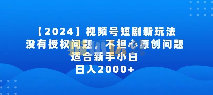 2024视频号短剧玩法,没有授权问题,不担心原创问题,适合新手小白,日入2000+【揭秘】-猫爪运营资源站