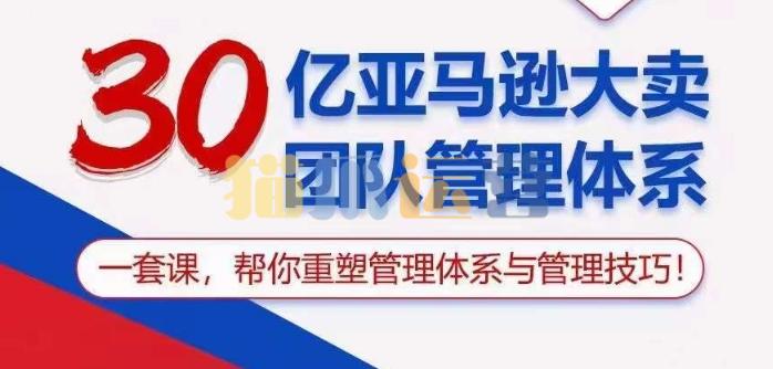 30亿亚马逊大卖团队管理体系,一套课帮你重塑管理体系与管理技巧-猫爪运营资源站