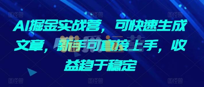 AI掘金实战营,可快速生成文章,新手可直接上手,收益趋于稳定-猫爪运营资源站